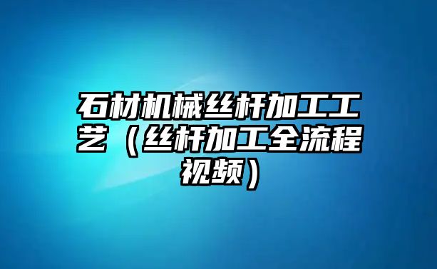 石材機械絲桿加工工藝（絲桿加工全流程視頻）