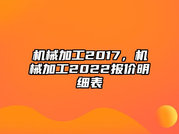 機械加工2017,，機械加工2022報價明細表