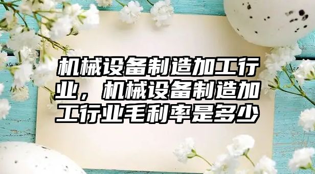 機械設備制造加工行業(yè),，機械設備制造加工行業(yè)毛利率是多少