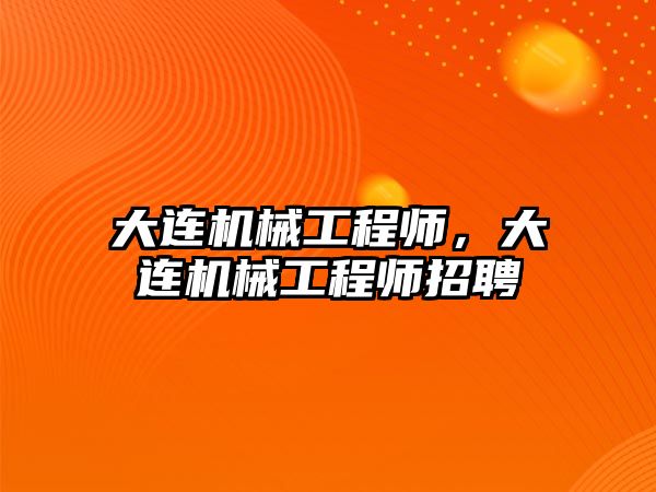 大連機械工程師,，大連機械工程師招聘