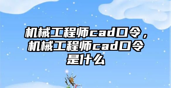 機械工程師cad口令，機械工程師cad口令是什么