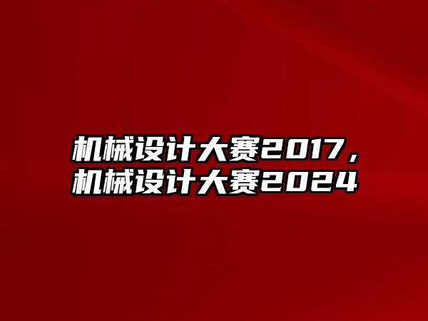 機(jī)械設(shè)計(jì)大賽2017,，機(jī)械設(shè)計(jì)大賽2024