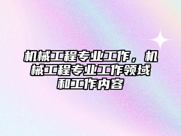 機(jī)械工程專業(yè)工作,，機(jī)械工程專業(yè)工作領(lǐng)域和工作內(nèi)容