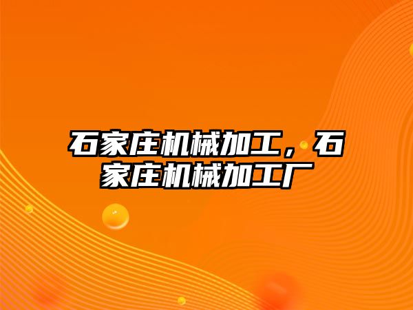 石家莊機(jī)械加工,，石家莊機(jī)械加工廠