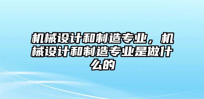 機(jī)械設(shè)計(jì)和制造專業(yè),，機(jī)械設(shè)計(jì)和制造專業(yè)是做什么的