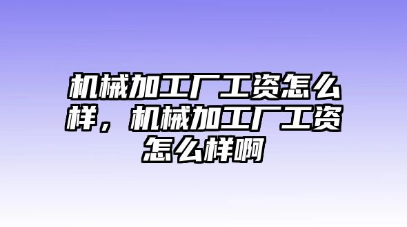 機(jī)械加工廠工資怎么樣,，機(jī)械加工廠工資怎么樣啊