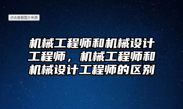 機械工程師和機械設(shè)計工程師，機械工程師和機械設(shè)計工程師的區(qū)別