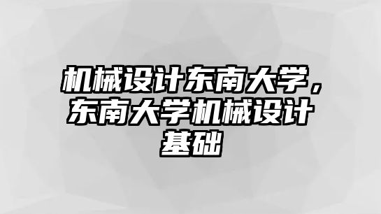 機(jī)械設(shè)計(jì)東南大學(xué),，東南大學(xué)機(jī)械設(shè)計(jì)基礎(chǔ)