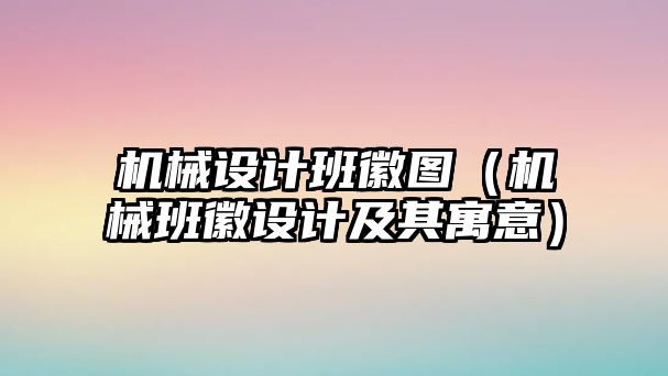 機(jī)械設(shè)計(jì)班徽?qǐng)D（機(jī)械班徽設(shè)計(jì)及其寓意）