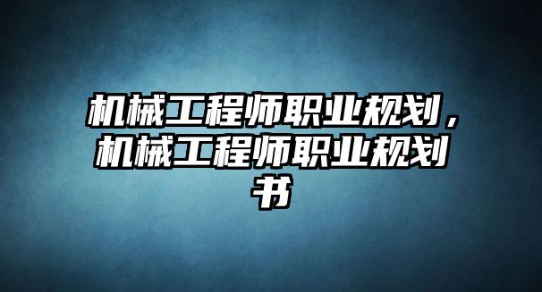 機械工程師職業(yè)規(guī)劃,，機械工程師職業(yè)規(guī)劃書