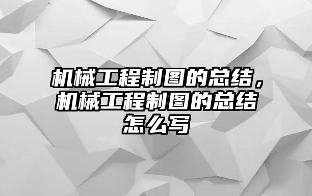 機(jī)械工程制圖的總結(jié)，機(jī)械工程制圖的總結(jié)怎么寫