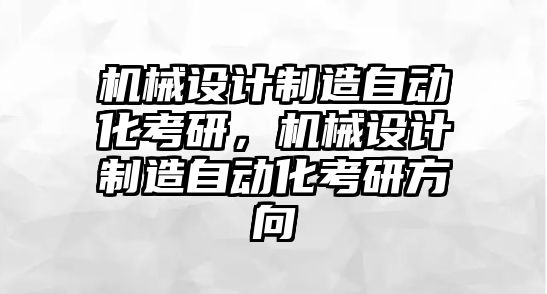 機(jī)械設(shè)計(jì)制造自動化考研,，機(jī)械設(shè)計(jì)制造自動化考研方向