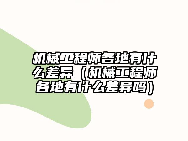 機械工程師各地有什么差異（機械工程師各地有什么差異嗎）