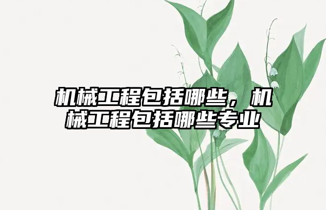 機械工程包括哪些,，機械工程包括哪些專業(yè)