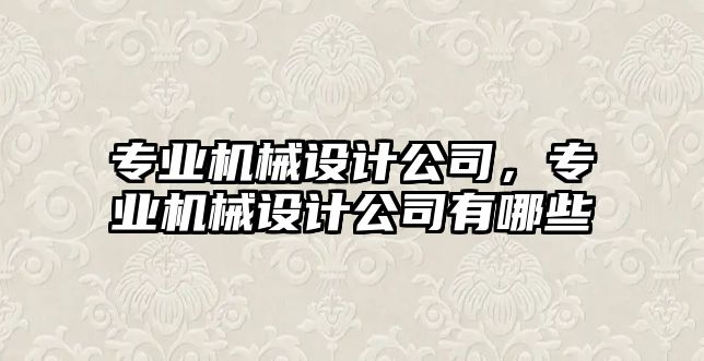 專業(yè)機械設計公司,，專業(yè)機械設計公司有哪些