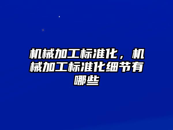 機械加工標準化,，機械加工標準化細節(jié)有哪些