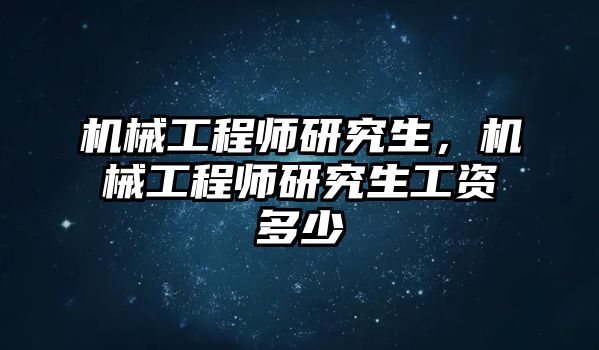 機械工程師研究生,，機械工程師研究生工資多少