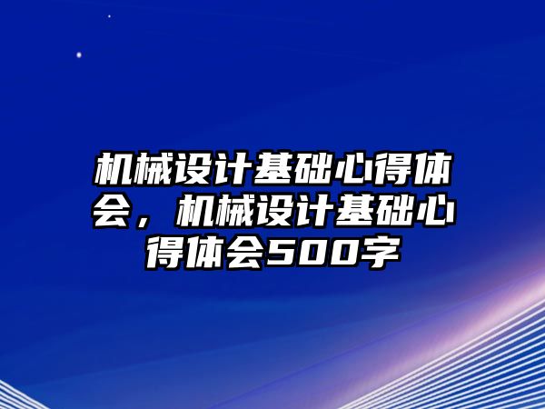 機械設計基礎心得體會,，機械設計基礎心得體會500字