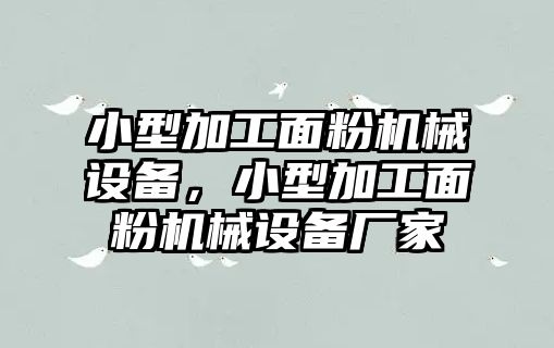 小型加工面粉機械設(shè)備，小型加工面粉機械設(shè)備廠家