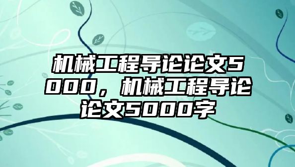 機(jī)械工程導(dǎo)論論文5000，機(jī)械工程導(dǎo)論論文5000字