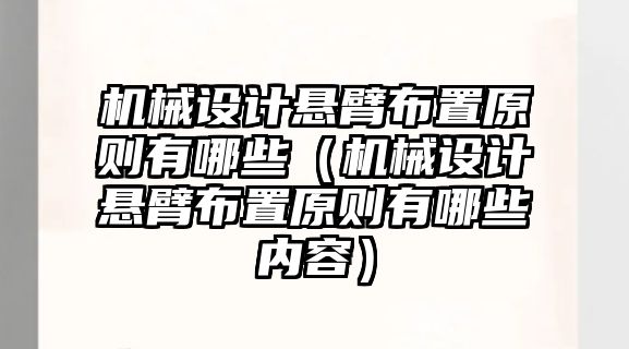 機械設計懸臂布置原則有哪些（機械設計懸臂布置原則有哪些內(nèi)容）