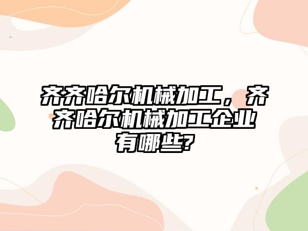 齊齊哈爾機(jī)械加工,，齊齊哈爾機(jī)械加工企業(yè)有哪些?