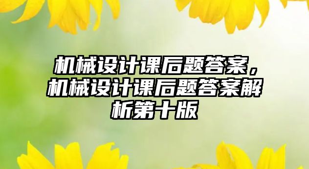 機(jī)械設(shè)計(jì)課后題答案，機(jī)械設(shè)計(jì)課后題答案解析第十版