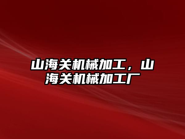 山海關(guān)機械加工，山海關(guān)機械加工廠