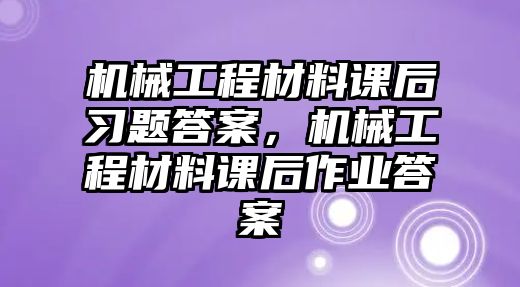 機(jī)械工程材料課后習(xí)題答案,，機(jī)械工程材料課后作業(yè)答案