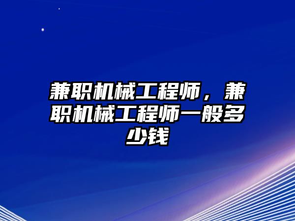 兼職機(jī)械工程師，兼職機(jī)械工程師一般多少錢