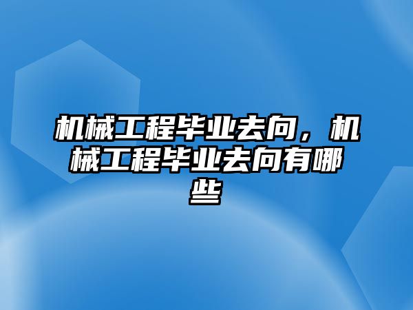 機械工程畢業(yè)去向，機械工程畢業(yè)去向有哪些