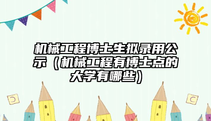 機(jī)械工程博士生擬錄用公示（機(jī)械工程有博士點(diǎn)的大學(xué)有哪些）