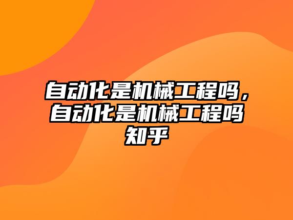 自動化是機(jī)械工程嗎,，自動化是機(jī)械工程嗎知乎