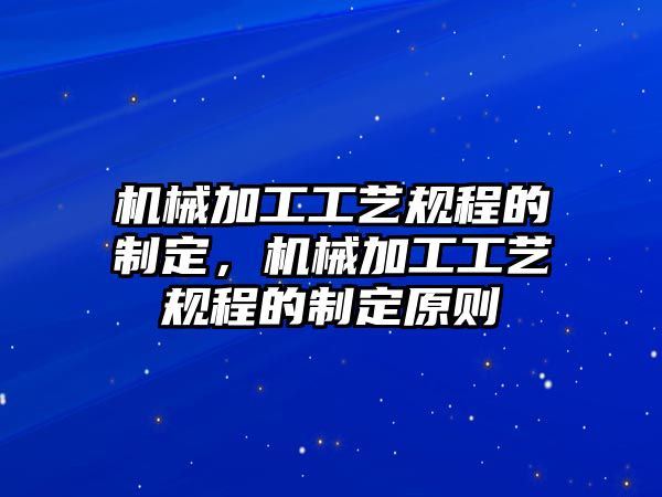 機械加工工藝規(guī)程的制定，機械加工工藝規(guī)程的制定原則