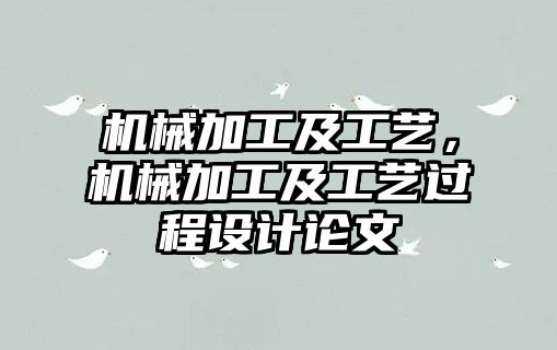 機械加工及工藝,，機械加工及工藝過程設計論文