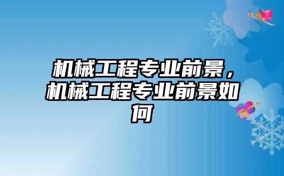 機械工程專業(yè)前景，機械工程專業(yè)前景如何