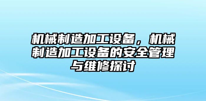 機(jī)械制造加工設(shè)備，機(jī)械制造加工設(shè)備的安全管理與維修探討