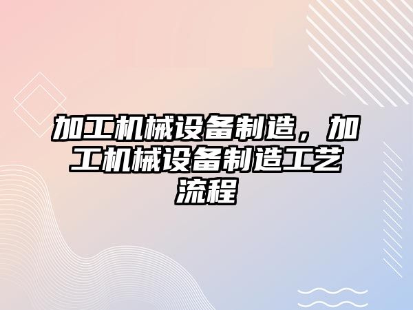 加工機械設備制造,，加工機械設備制造工藝流程