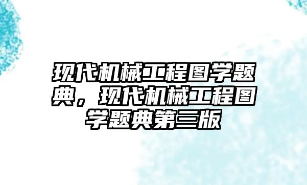 現代機械工程圖學題典，現代機械工程圖學題典第三版