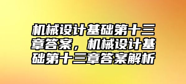 機(jī)械設(shè)計(jì)基礎(chǔ)第十三章答案,，機(jī)械設(shè)計(jì)基礎(chǔ)第十三章答案解析