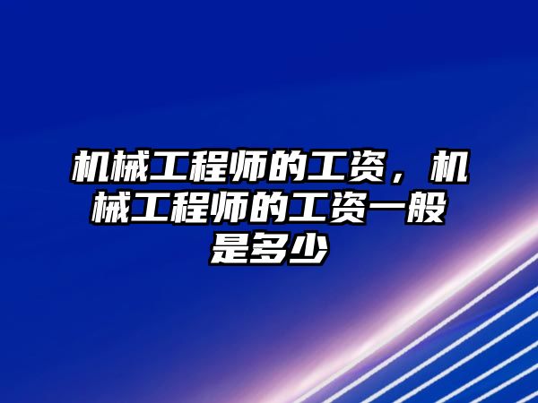 機械工程師的工資,，機械工程師的工資一般是多少