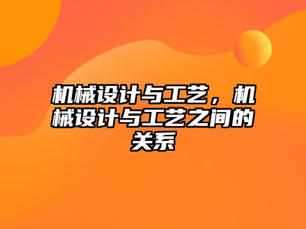 機械設(shè)計與工藝，機械設(shè)計與工藝之間的關(guān)系