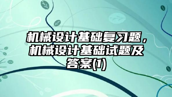 機械設計基礎復習題,，機械設計基礎試題及答案(1)