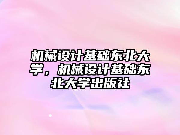 機械設計基礎東北大學,，機械設計基礎東北大學出版社