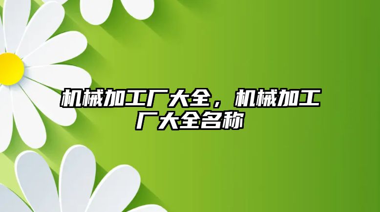 機械加工廠大全,，機械加工廠大全名稱