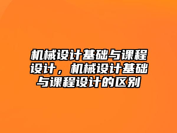 機(jī)械設(shè)計(jì)基礎(chǔ)與課程設(shè)計(jì),，機(jī)械設(shè)計(jì)基礎(chǔ)與課程設(shè)計(jì)的區(qū)別