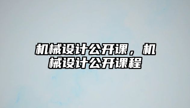 機(jī)械設(shè)計(jì)公開課，機(jī)械設(shè)計(jì)公開課程