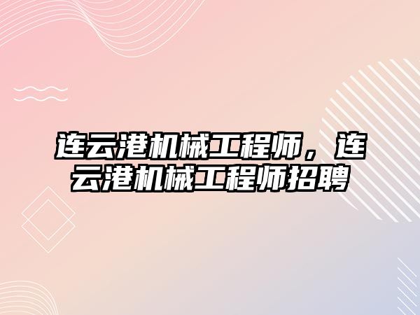 連云港機械工程師,，連云港機械工程師招聘