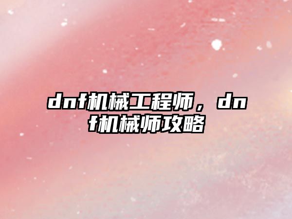 dnf機(jī)械工程師,，dnf機(jī)械師攻略