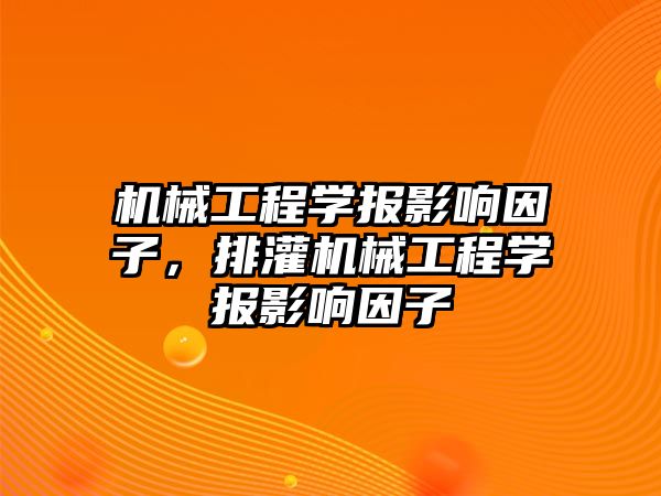 機械工程學(xué)報影響因子,，排灌機械工程學(xué)報影響因子